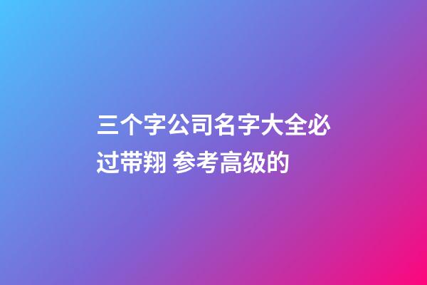 三个字公司名字大全必过带翔 参考高级的-第1张-公司起名-玄机派